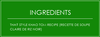 Thaï style Khao Tom Recipe (recette de soupe claire de riz noir) Ingrédients Recette Indienne Traditionnelle