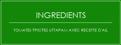 Tomates épicées Uttapam avec recette d'ail Ingrédients Recette Indienne Traditionnelle