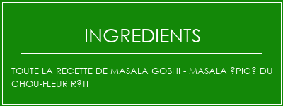 Toute la recette de masala gobhi - Masala épicé du chou-fleur rôti Ingrédients Recette Indienne Traditionnelle