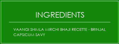 Vaangi Shimla Mirchi Bhaji Recette - Brinjal Capsicum Savy Ingrédients Recette Indienne Traditionnelle