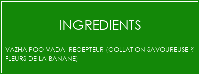 VAZHAIPOO VADAI RECEPTEUR (collation savoureuse à fleurs de la banane) Ingrédients Recette Indienne Traditionnelle