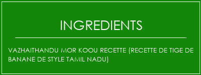 VAZHAITHANDU MOR KOOU Recette (recette de tige de banane de style Tamil Nadu) Ingrédients Recette Indienne Traditionnelle