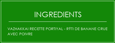 Vazhakkai Recette portiyal - Rôti de banane crue avec poivre Ingrédients Recette Indienne Traditionnelle