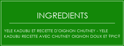 Yele Kadubu et recette d'oignon Chutney - Yele Kadubu Recette avec Chutney oignon doux et épicé Ingrédients Recette Indienne Traditionnelle