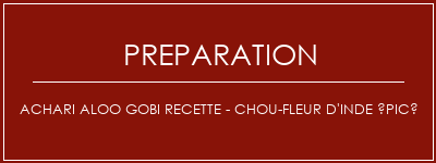 Réalisation de ACHARI ALOO GOBI Recette - Chou-fleur d'Inde épicé Recette Indienne Traditionnelle