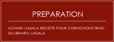 Réalisation de ACHARI MASALA Recette pour cornichons frais - Sambharo masala Recette Indienne Traditionnelle