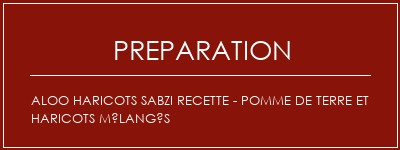 Réalisation de Aloo haricots Sabzi Recette - Pomme de terre et haricots mélangés Recette Indienne Traditionnelle