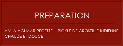 Réalisation de AMLA ACHAAR Recette | Pickle de groseille indienne chaude et douce Recette Indienne Traditionnelle