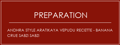 Réalisation de Andhra Style Aratikaya Vepudu Recette - Banana crue SABZI SABZI Recette Indienne Traditionnelle