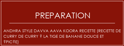 Réalisation de Andhra Style Davva AAVA KOORA Recette (recette de curry de curry à la tige de banane douce et épicée) Recette Indienne Traditionnelle