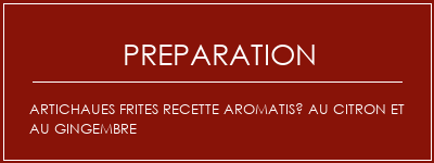 Réalisation de Artichaues frites Recette aromatisé au citron et au gingembre Recette Indienne Traditionnelle