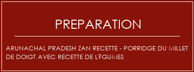 Réalisation de ARUNACHAL PRADESH ZAN Recette - Porridge du millet de doigt avec recette de légumes Recette Indienne Traditionnelle