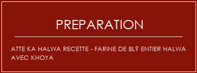 Réalisation de Atte Ka Halwa Recette - Farine de blé entier Halwa avec Khoya Recette Indienne Traditionnelle