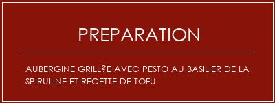 Réalisation de Aubergine grillée avec pesto au basilier de la spiruline et recette de tofu Recette Indienne Traditionnelle