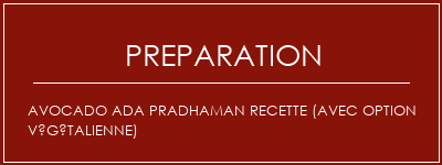 Réalisation de AVOCADO ADA PRADHAMAN Recette (avec option végétalienne) Recette Indienne Traditionnelle