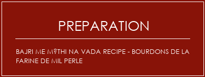 Réalisation de Bajri Me Méthi Na Vada Recipe - Bourdons de la farine de mil perle Recette Indienne Traditionnelle