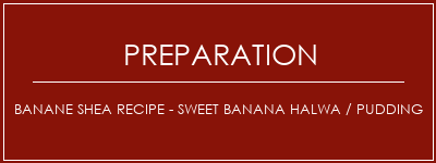 Réalisation de Banane Shea Recipe - Sweet Banana Halwa / Pudding Recette Indienne Traditionnelle