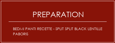 Réalisation de Bedmi Panti Recette - Split Split Black Lentille Paboris Recette Indienne Traditionnelle