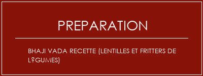 Réalisation de BHAJI VADA Recette (Lentilles et fritters de légumes) Recette Indienne Traditionnelle