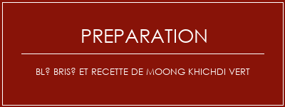 Réalisation de Blé brisé et recette de Moong Khichdi vert Recette Indienne Traditionnelle