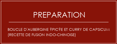 Réalisation de Boucle d'aubergine épicée et curry de capsicum (recette de fusion indo-chinoise) Recette Indienne Traditionnelle