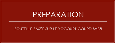 Réalisation de Bouteille basée sur le yogourt Gourd Sabzi Recette Indienne Traditionnelle