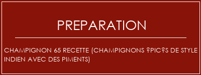 Réalisation de Champignon 65 Recette (Champignons épicés de style indien avec des piments) Recette Indienne Traditionnelle