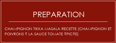 Réalisation de Champignon Tikka Masala Recette (Champignon et poivrons à la sauce tomate épicée) Recette Indienne Traditionnelle