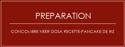 Réalisation de Concombre NEER DOSA Recette-Pancake de riz Recette Indienne Traditionnelle