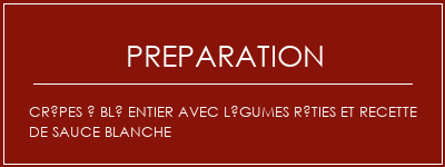 Réalisation de Crêpes à blé entier avec légumes rôties et recette de sauce blanche Recette Indienne Traditionnelle