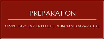 Réalisation de Crêpes farcies à la recette de banane caramélisée Recette Indienne Traditionnelle