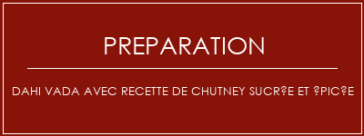 Réalisation de Dahi Vada avec recette de chutney sucrée et épicée Recette Indienne Traditionnelle