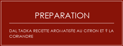 Réalisation de DAL TADKA Recette aromatisée au citron et à la coriandre Recette Indienne Traditionnelle