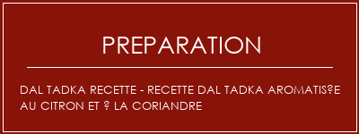 Réalisation de DAL TADKA Recette - Recette Dal Tadka aromatisée au citron et à la coriandre Recette Indienne Traditionnelle