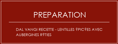 Réalisation de Dal Vangi Recette - Lentilles épicées avec aubergines rôties Recette Indienne Traditionnelle