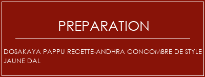 Réalisation de DOSAKAYA PAPPU Recette-ANDHRA Concombre de style jaune DAL Recette Indienne Traditionnelle