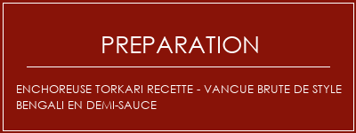 Réalisation de Enchoreuse Torkari Recette - Vancue brute de style bengali en demi-sauce Recette Indienne Traditionnelle