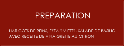 Réalisation de Haricots de reins, féta émietté, salade de basilic avec recette de vinaigrette au citron Recette Indienne Traditionnelle