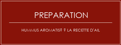 Réalisation de Hummus aromatisé à la recette d'ail Recette Indienne Traditionnelle