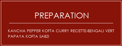 Réalisation de Kancha Pepper Kofta Curry Recette-Bengali Vert Papaya Kofta Sabzi Recette Indienne Traditionnelle