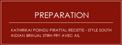 Réalisation de Kathirikai Poindu Pirattal Recette - Style South Indian Brinjal Stirh Fry avec ail Recette Indienne Traditionnelle