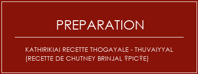 Réalisation de KathirikiAi Recette Thogayale - Thuvaiyyal (recette de chutney brinjal épicée) Recette Indienne Traditionnelle