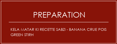 Réalisation de Kela Matar Ki Recette Sabzi - Banana crue Pois Green Stirh Recette Indienne Traditionnelle