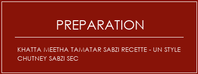 Réalisation de Khatta Meetha Tamatar Sabzi Recette - Un style chutney sabzi sec Recette Indienne Traditionnelle