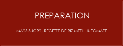 Réalisation de Maïs sucré, recette de riz Methi & Tomate Recette Indienne Traditionnelle