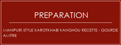 Réalisation de MANIPURI Style Karotkhabi Kanghou Recette - Gourde amère Recette Indienne Traditionnelle