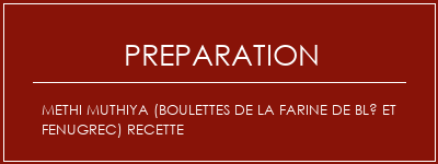 Réalisation de Methi Muthiya (boulettes de la farine de blé et Fenugrec) Recette Recette Indienne Traditionnelle