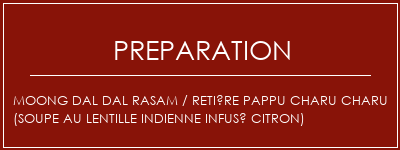 Réalisation de MOONG DAL DAL RASAM / RETIÈRE PAPPU CHARU CHARU (soupe au lentille indienne infusé citron) Recette Indienne Traditionnelle