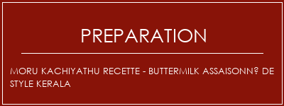 Réalisation de Moru Kachiyathu Recette - Buttermilk assaisonné de style kerala Recette Indienne Traditionnelle