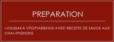 Réalisation de Moussaka végétarienne avec recette de sauce aux champignons Recette Indienne Traditionnelle